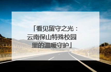 看见留守之光：云南保山特殊校园里的温暖守护