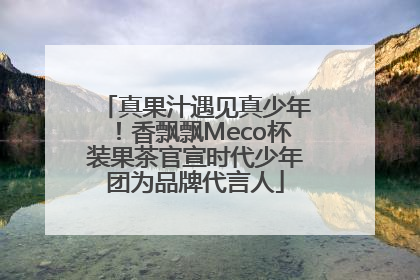 真果汁遇见真少年！香飘飘Meco杯装果茶官宣时代少年团为品牌代言人