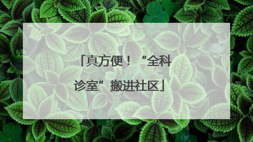 真方便！“全科诊室”搬进社区