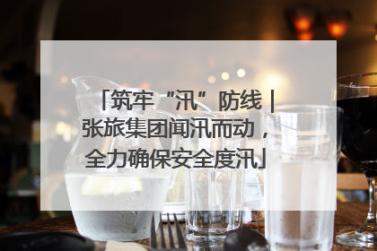 筑牢“汛”防线｜张旅集团闻汛而动，全力确保安全度汛