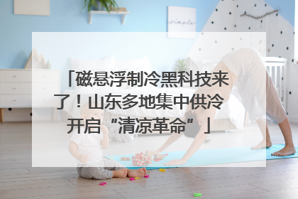磁悬浮制冷黑科技来了！山东多地集中供冷开启“清凉革命”