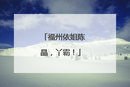 福州依姐陈晶，丫霸！