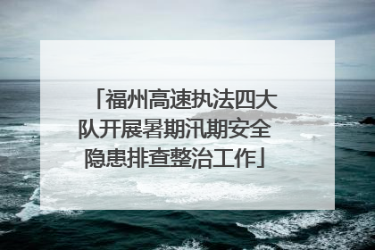 福州高速执法四大队开展暑期汛期安全隐患排查整治工作
