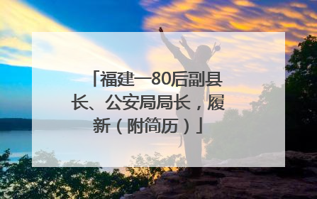 福建一80后副县长、公安局局长，履新（附简历）