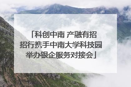 科创中南 产融有招 招行携手中南大学科技园举办银企服务对接会