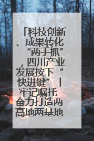 科技创新、成果转化“两手抓”，四川产业发展按下“快进键”丨牢记嘱托 奋力打造两高地两基地一屏障