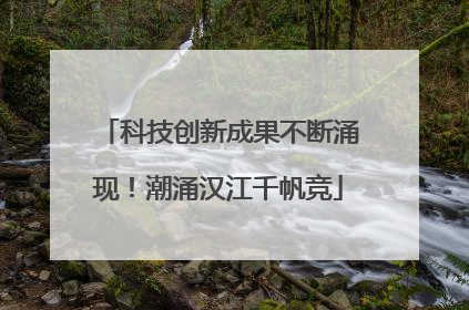 科技创新成果不断涌现！潮涌汉江千帆竞