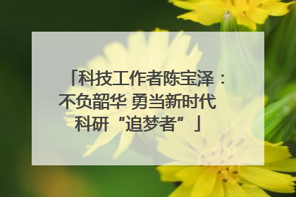 科技工作者陈宝泽：不负韶华 勇当新时代科研“追梦者”