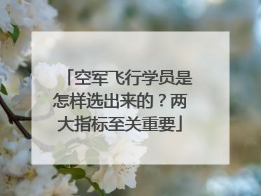 空军飞行学员是怎样选出来的？两大指标至关重要