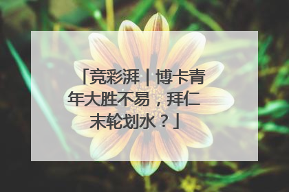 竞彩湃｜博卡青年大胜不易，拜仁末轮划水？