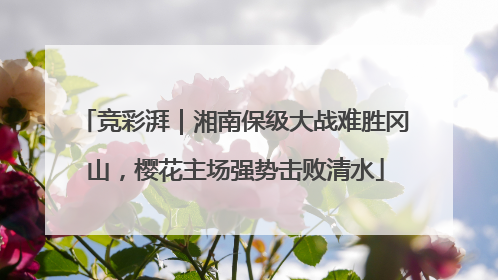 竞彩湃｜湘南保级大战难胜冈山，樱花主场强势击败清水