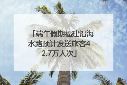 端午假期福建沿海水路预计发送旅客42.7万人次
