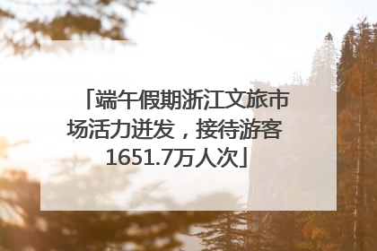 端午假期浙江文旅市场活力迸发，接待游客1651.7万人次