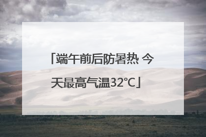 端午前后防暑热 今天最高气温32℃