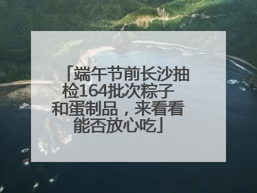 端午节前长沙抽检164批次粽子和蛋制品，来看看能否放心吃