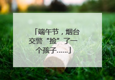端午节，烟台交警“捡”了一个孩子……