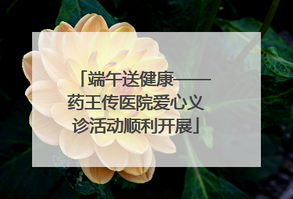 端午送健康——药王传医院爱心义诊活动顺利开展