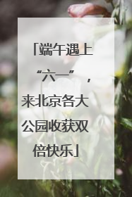 端午遇上“六一”，来北京各大公园收获双倍快乐