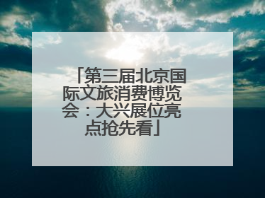 第三届北京国际文旅消费博览会：大兴展位亮点抢先看