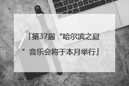 第37届“哈尔滨之夏”音乐会将于本月举行
