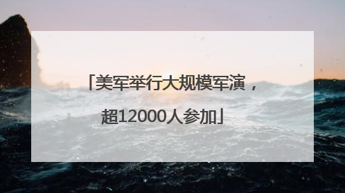 美军举行大规模军演，超12000人参加