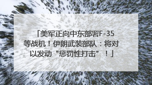 美军正向中东部署F-35等战机！伊朗武装部队：将对以发动“惩罚性打击”！