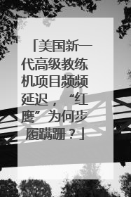 美国新一代高级教练机项目频频延迟，“红鹰”为何步履蹒跚？