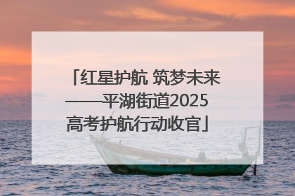 红星护航 筑梦未来——平湖街道2025高考护航行动收官