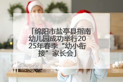 绵阳市盐亭县指南幼儿园成功举行2025年春季“幼小衔接”家长会