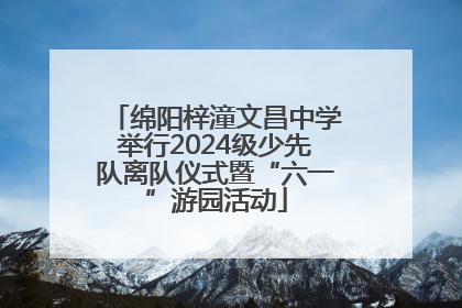 绵阳梓潼文昌中学举行2024级少先队离队仪式暨“六一”游园活动