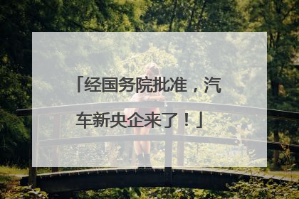 经国务院批准，汽车新央企来了！