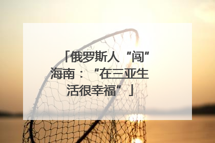 俄罗斯人“闯”海南：“在三亚生活很幸福”