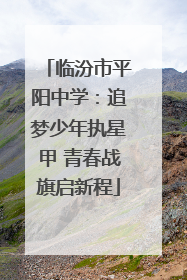 临汾市平阳中学：追梦少年执星甲 青春战旗启新程