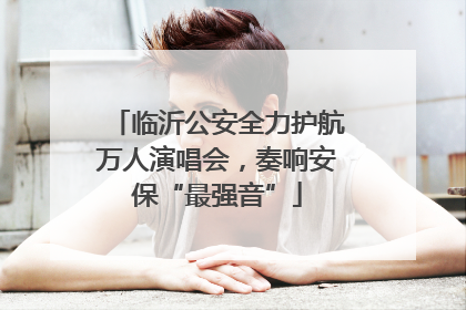 临沂公安全力护航万人演唱会，奏响安保“最强音”
