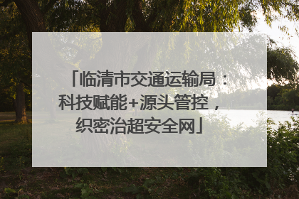 临清市交通运输局：科技赋能+源头管控，织密治超安全网