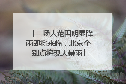 一场大范围明显降雨即将来临，北京个别点将现大暴雨