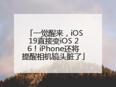 一觉醒来，iOS 19直接变iOS 26！iPhone还将提醒相机镜头脏了