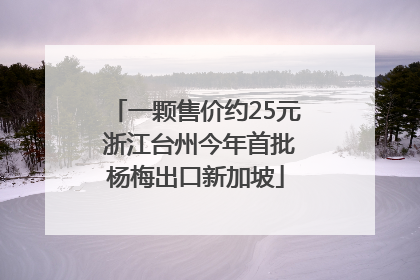 一颗售价约25元 浙江台州今年首批杨梅出口新加坡