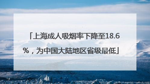 上海成人吸烟率下降至18.6%，为中国大陆地区省级最低