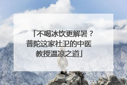 不喝冰饮更解暑？普陀这家社卫的中医教授温凉之道