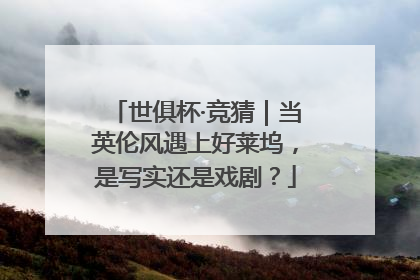 世俱杯·竞猜｜当英伦风遇上好莱坞，是写实还是戏剧？