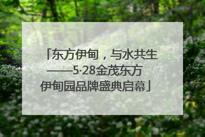 东方伊甸，与水共生——5·28金茂东方伊甸园品牌盛典启幕