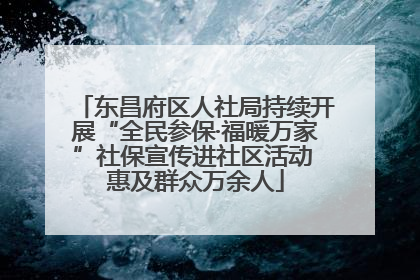 东昌府区人社局持续开展“全民参保·福暖万家”社保宣传进社区活动 惠及群众万余人