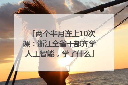 两个半月连上10次课：浙江全省干部齐学人工智能，学了什么
