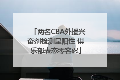 两名CBA外援兴奋剂检测呈阳性 俱乐部表态零容忍