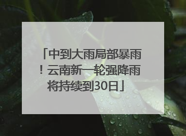 中到大雨局部暴雨！云南新一轮强降雨将持续到30日