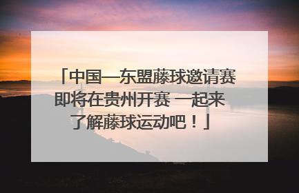 中国—东盟藤球邀请赛即将在贵州开赛 一起来了解藤球运动吧！