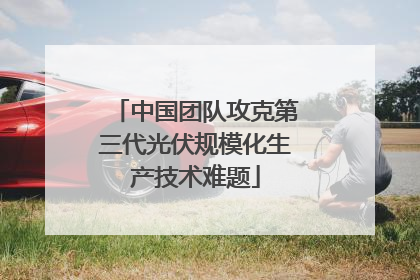中国团队攻克第三代光伏规模化生产技术难题