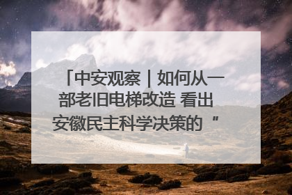 中安观察｜如何从一部老旧电梯改造 看出安徽民主科学决策的“高分秘诀”？