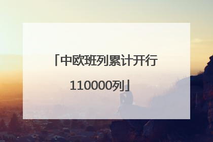 中欧班列累计开行110000列